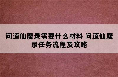 问道仙魔录需要什么材料 问道仙魔录任务流程及攻略